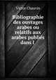 Bibliographie des ouvrages arabes ou relatifs aux arabes publies dans l ., Victor Chauvin 
