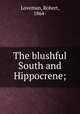 The blushful South and Hippocrene;, Loveman, Robert, 1864- 