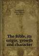 The Bible, its origin, growth and character, Sunderland, Jabez Thomas, 1842-1936 