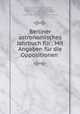 Berliner astronomisches Jahrbuch fur.: Mit Angaben fur die Oppositionen ., Berlin Astronomisches Rechen-Institut 