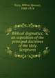 Biblical dogmatics; an exposition of the principal doctrines of the Holy Scriptures, Terry, Milton Spenser, 1840-1914 