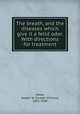 The breath, and the diseases which give it a fetid odor. With directions for treatment, Howe, Joseph W. (Joseph William), 1843-1890 