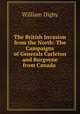 The British Invasion from the North: The Campaigns of Generals Carleton and Burgoyne from Canada ., William Digby 