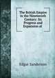 The British Empire in the Nineteenth Century: Its Progress and Expansion at ., Edgar Sanderson 
