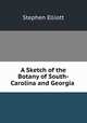 A Sketch of the Botany of South-Carolina and Georgia ., Stephen Elliott 