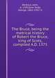 The Bruce, being the metrical history of Robert the Bruce, king of Scots, compiled A.D. 1375, Barbour, John, d. 1395,Eyre-Todd, George, 1862-1937. tr 