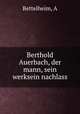 Berthold Auerbach, der mann, sein werksein nachlass, A. Bettelheim 
