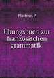Ubungsbuch zur franzosischen grammatik, P. Plattner 