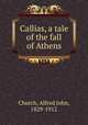 Callias, a tale of the fall of Athens, Church, Alfred John, 1829-1912 
