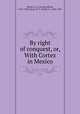 By right of conquest, or, With Cortez in Mexico, Henty, G. A. (George Alfred), 1832-1902,Stacey, W. S. (Walter S.), 1846-1929 