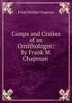 Camps and Cruises of an Ornithologist: By Frank M. Chapman ., Frank Michler Chapman 