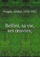 Bellini, sa vie, ses ?uvres;, Pougin, Arthur, 1834-1921 