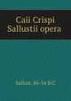 Caii Crispi Sallustii opera, Sallust, 86-34 B.C 
