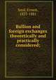 Bullion and foreign exchanges theoretically and practically considered;, Seyd, Ernest, 1833-1881 