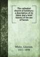 The cathedral church of Salisbury; a description of its fabric and a brief history of the see of Sarum, White, Gleeson, 1851-1898 