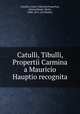Catulli, Tibulli, Propertii Carmina a Mauricio Hauptio recognita, Catullus, Gaius Valerius,Propertius, Sextus,Haupt, Moriz, 1808-1874. ed,Tibullus 