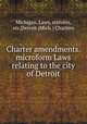 Charter amendments. microform Laws relating to the city of Detroit, Michigan. Laws, statutes, etc,Detroit (Mich.) Charters 