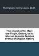The church of St. Mary the Virgin, Oxford, in its relation to some famous events of English history, Thompson, Henry Lewis, 1840- 