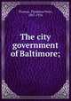 The city government of Baltimore;, Thomas, Thaddeus Peter, 1867-1936 