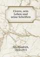 Cicero, sein Leben und seine Schriften, Aly, Friedrich, 1852-1913 