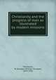 Christianity and the progress of man as illustrated by modern missions, Mackenzie, W. Douglas (William Douglas), 1859-1936 