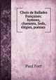 Choix de Ballades francaises: hymnes, chansons, lieds, elegies, poemes ., Paul Fort 