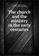 The church and the ministry in the early centuries, Lindsay, Thomas Martin, 1843-1914. [from old catalog] 