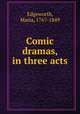 Comic dramas, in three acts, Edgeworth, Maria, 1767-1849 