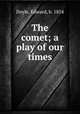 The comet; a play of our times, Doyle, Edward, b. 1854 