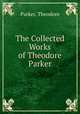 The Collected Works of Theodore Parker, Parker, Theodore 