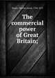 The commercial power of Great Britain;, Dupin, Charles, baron, 1784-1873 