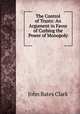 The Control of Trusts: An Argument in Favor of Curbing the Power of Monopoly ., John Bates Clark 