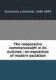 The cooperative commonwealth in its outlines : an exposition of modern socialism, Gronlund, Laurence, 1846-1899 