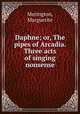 Daphne; or, The pipes of Arcadia. Three acts of singing nonsense, Merington, Marguerite 