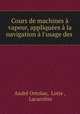 Cours de machines a vapeur, appliquees a la navigation a l
