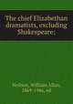 The chief Elizabethan dramatists, excluding Shakespeare;, Neilson, William Allan, 1869-1946, ed 