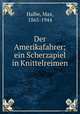 Der Amerikafahrer; ein Scherzapiel in Knittelreimen, Halbe, Max, 1865-1944 