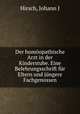 Der homoopathische Arzt in der Kinderstube. Eine Belehrungsschrift fur Eltern und jungere Fachgenossen, Johann J. Hirsch 