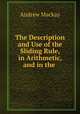 The Description and Use of the Sliding Rule, in Arithmetic, and in the ., Andrew Mackay 