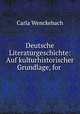 Deutsche Literaturgeschichte: Auf kulturhistorischer Grundlage, for ., Carla Wenckebach 