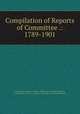 Compilation of Reports of Committee .: 1789-1901, United States Congress. Senate . Committee on Foreign Relations, United States, Senate , Congress, Committee on Foreign Relations 