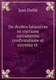De dvobvs latinorvm ex vnctione sacramentis confirmatione et extrema vt ., Jean Daille 