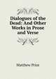 Dialogues of the Dead: And Other Works in Prose and Verse, Matthew Prior 