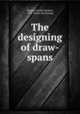 The designing of draw-spans, Wright, Charles Herbert, 1857- [from old catalog] 