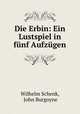 Die Erbin: Ein Lustspiel in funf Aufzugen, Wilhelm Schenk, John Burgoyne 