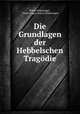 Die Grundlagen der Hebbelschen Tragodie, Franz Zinkernagel , Franz August Anton Zinkernagel 