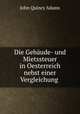 Die Gebaude- und Mietssteuer in Oesterreich nebst einer Vergleichung ., Adams John Quincy 