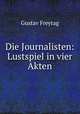 Die Journalisten: Lustspiel in vier Akten, Gustav Freytag 