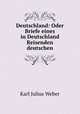 Deutschland: Oder Briefe eines in Deutschland Reisenden deutschen, Karl Julius Weber 