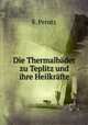Die Thermalbader zu Teplitz und ihre Heilkrafte., S. Perutz 